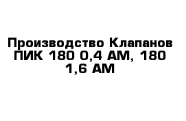 Производство Клапанов ПИК 180-0,4 АМ, 180-1,6 АМ